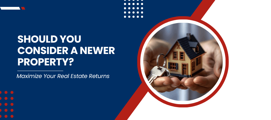 Maximize Your Real Estate Returns: Should You Consider a Newer Property? - Article Banner